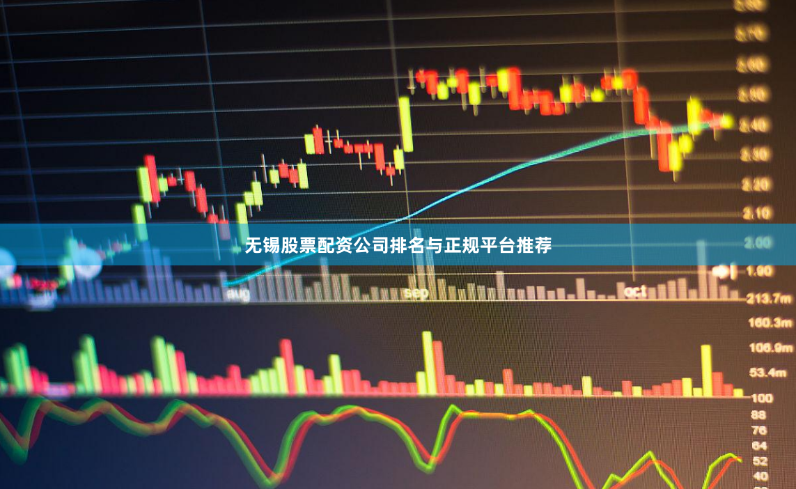 无锡股票配资公司排名与正规平台推荐