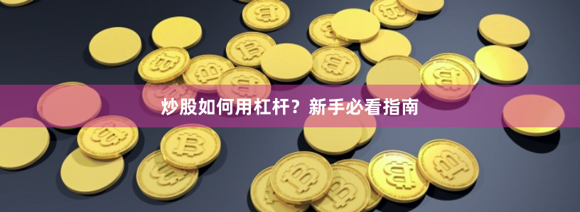 炒股如何用杠杆？新手必看指南